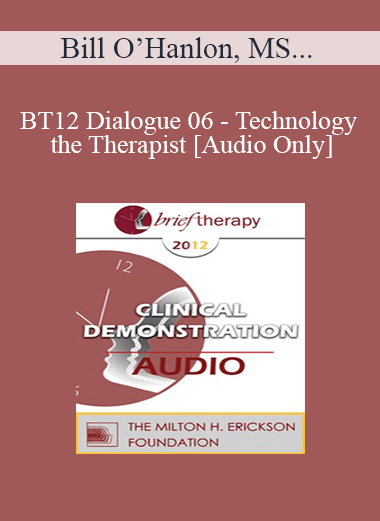 [Audio] BT12 Dialogue 06 - Technology and the Therapist - Bill O’Hanlon