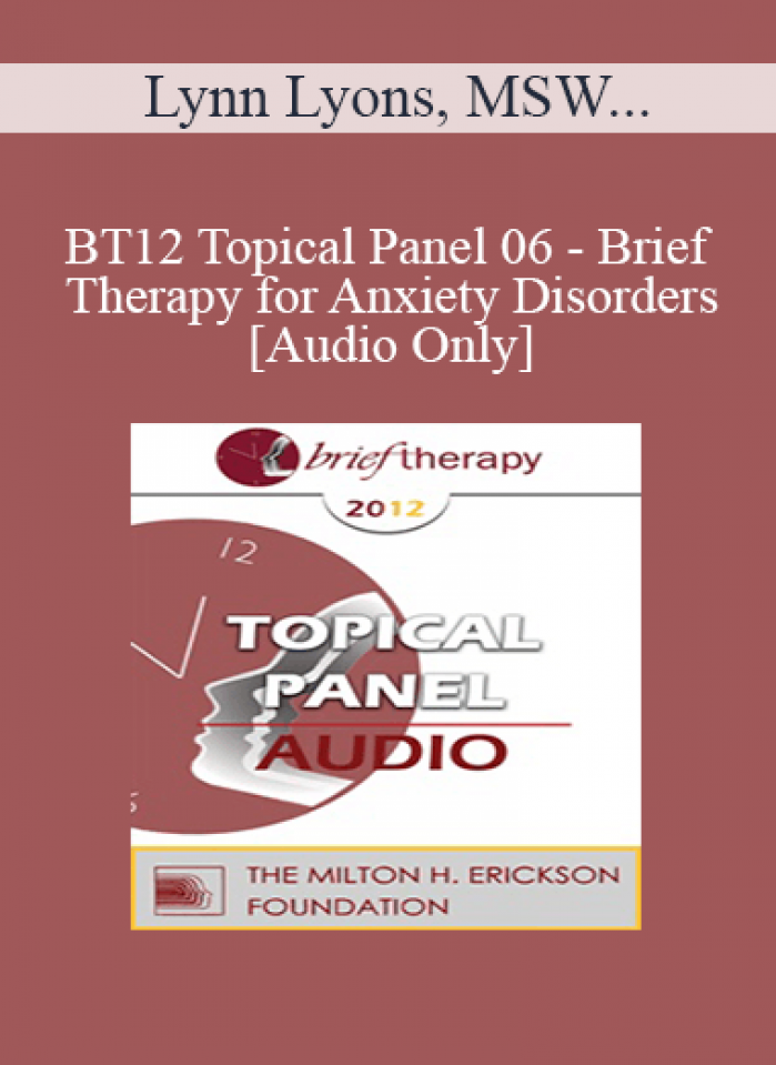 [Audio] BT12 Topical Panel 06 - Brief Therapy for Anxiety Disorders - Lynn Lyons