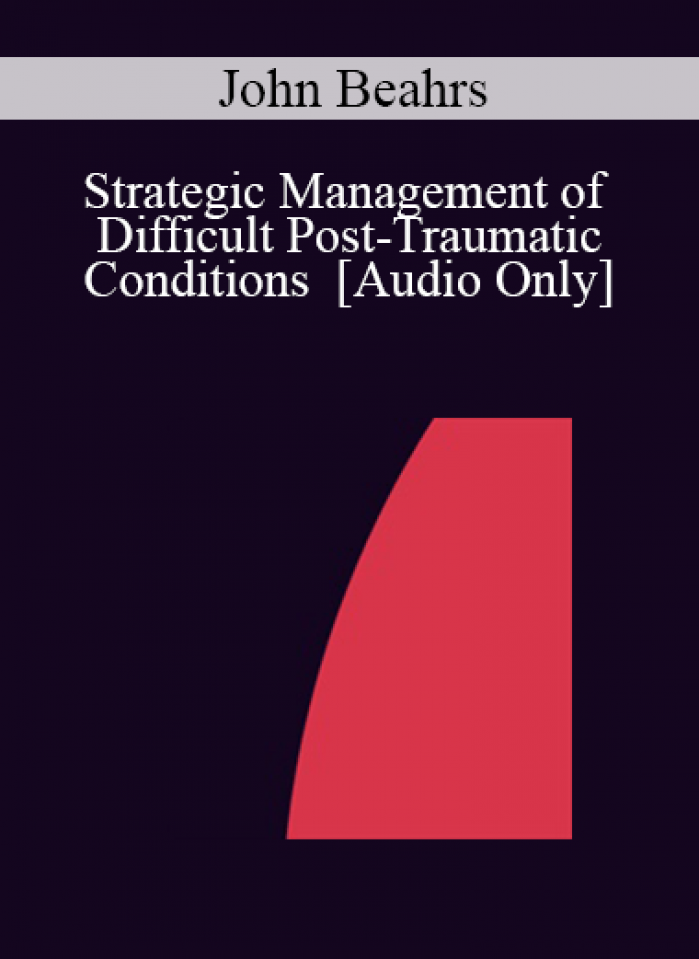 [Audio] IC04 Workshop 58 - Strategic Management of Difficult Post-Traumatic Conditions - John Beahrs