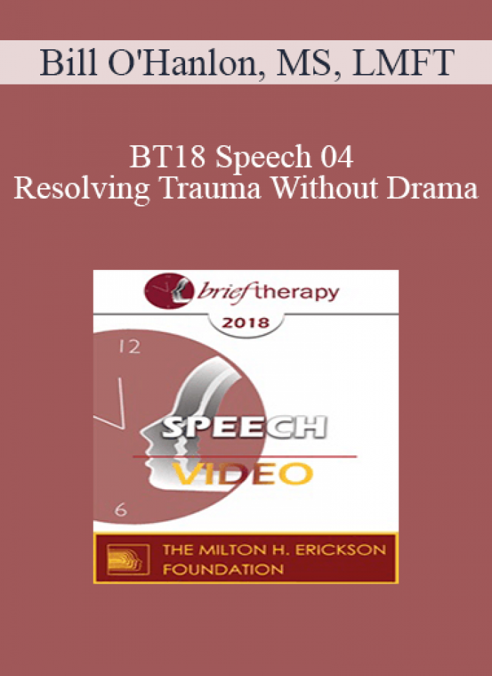 BT18 Speech 04 - Resolving Trauma Without Drama: Four Present- and Future-Oriented Methods for Treating Trauma Briefly and Respectfully - Bill O'Hanlon