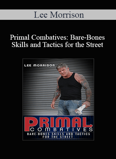 Lee Morrison - Primal Combatives: Bare-Bones Skills and Tactics for the Street