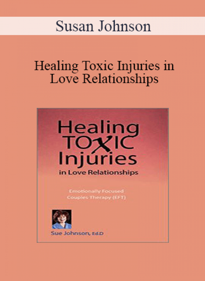 Susan Johnson - Healing Toxic Injuries in Love Relationships: Emotionally Focused Couples Therapy (EFT) with Dr. Sue Johnson