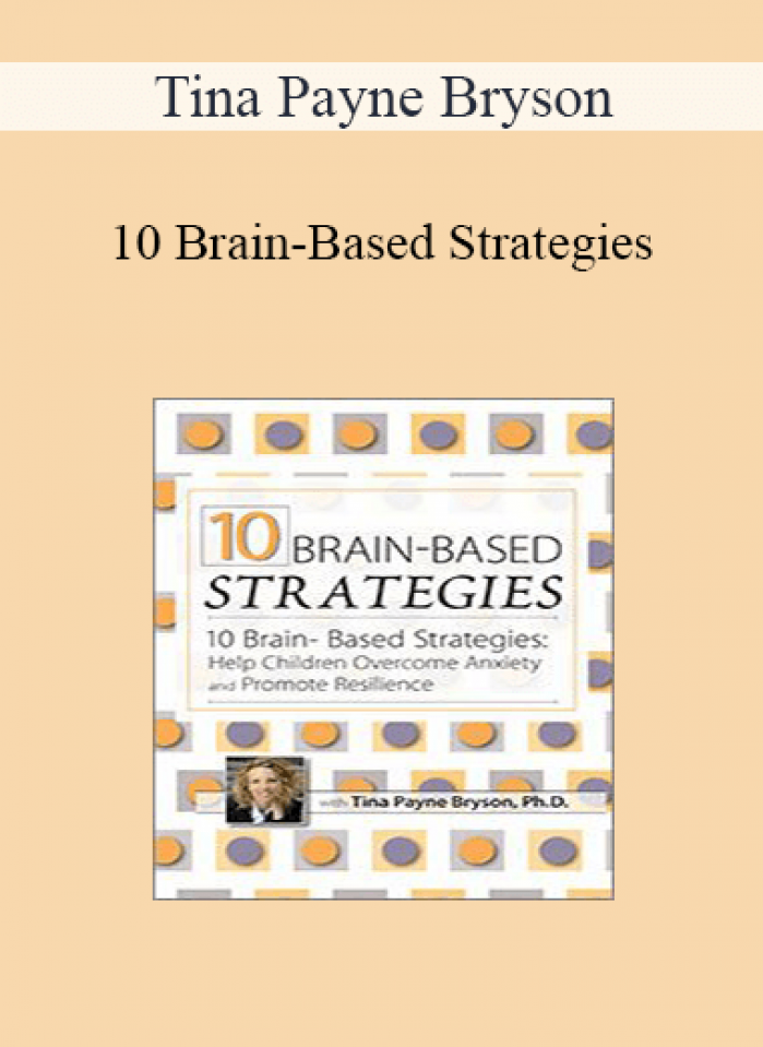 Tina Payne Bryson - 10 Brain-Based Strategies: Help Children Overcome Anxiety and Promote Resilience